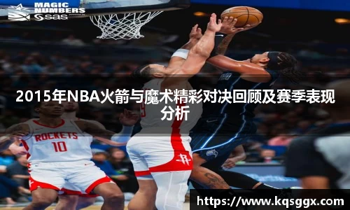 2015年NBA火箭与魔术精彩对决回顾及赛季表现分析